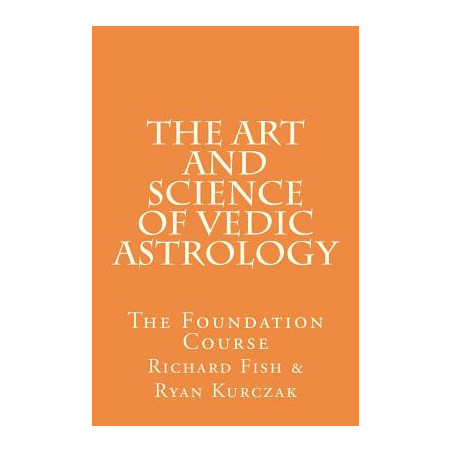 The Art and Science of Vedic Astrology: The Foundation Course