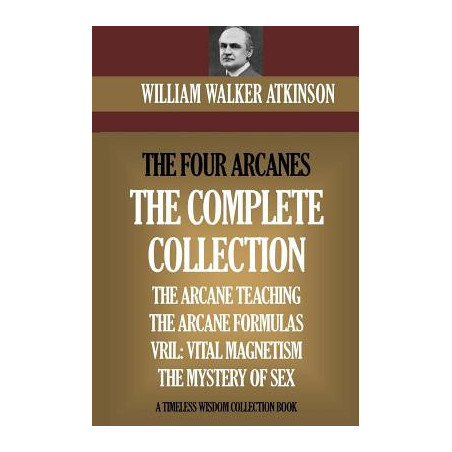 The Four Arcanes: The Complete Arcane Collection of Four Books (The Arcane Teaching, Arcane Formulas, Vril  The Mystery of Sex)