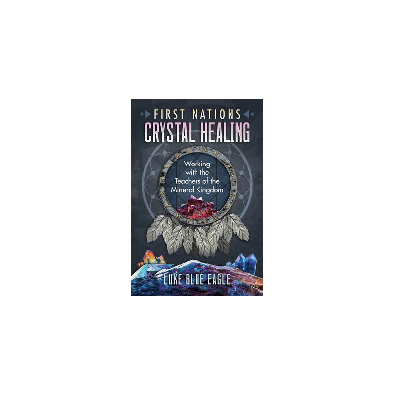 First Nations Crystal Healing: Working with the Teachers of the Mineral Kingdom