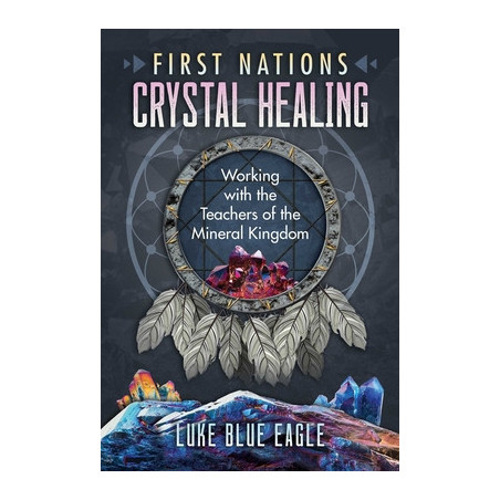 First Nations Crystal Healing: Working with the Teachers of the Mineral Kingdom