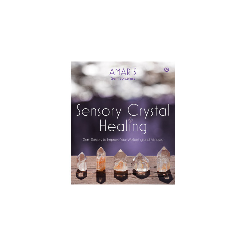 Sensory Crystal Healing: Gem Sorcery to Improve Your Wellbeing and Mindset