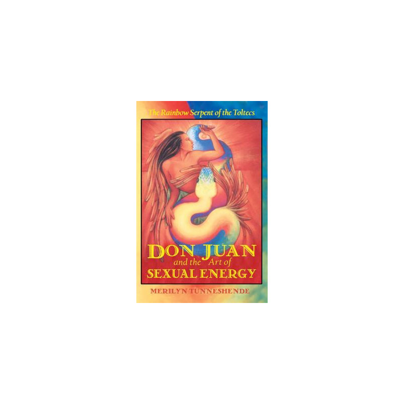 Don Juan and the Art of Sexual Energy: The Rainbow Serpent of the Toltecs