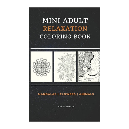 Mini Adult Relaxation Coloring Book: Mandalas, Flowers, Animals: A Portable, Pocket Sized Small Coloring Book with Mandalas, Flo