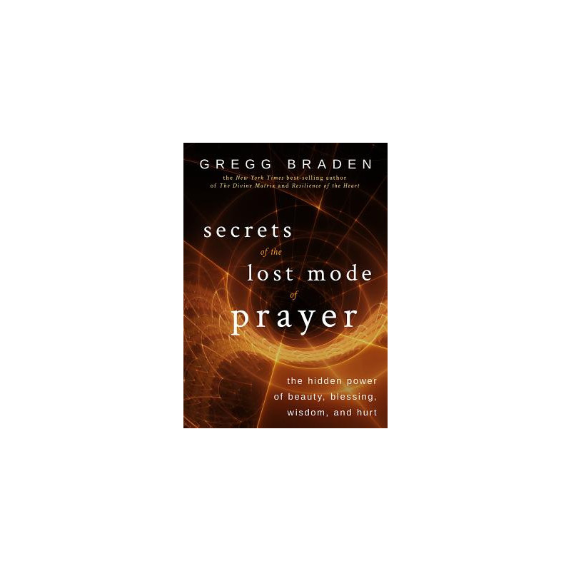 Secrets of the Lost Mode of Prayer: The Hidden Power of Beauty, Blessing, Wisdom, and Hurt