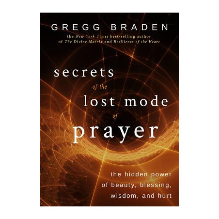 Secrets of the Lost Mode of Prayer: The Hidden Power of Beauty, Blessing, Wisdom, and Hurt