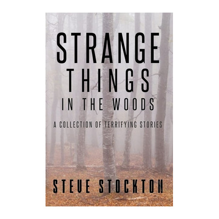 Strange Things In The Woods: A Collection of Terrifying Tales