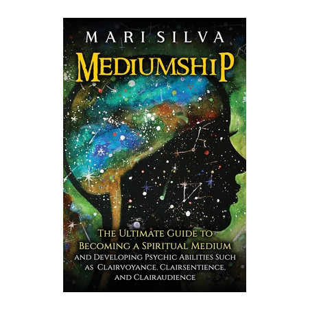 Mediumship: The Ultimate Guide to Becoming a Spiritual Medium and Developing Psychic Abilities Such as Clairvoyance, Clairsentie