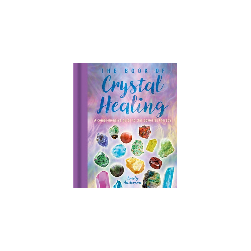 The Book of Crystal Healing: A Comprehensive Guide to This Powerful Therapy