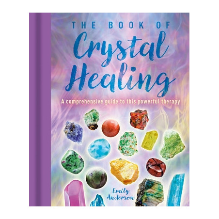 The Book of Crystal Healing: A Comprehensive Guide to This Powerful Therapy