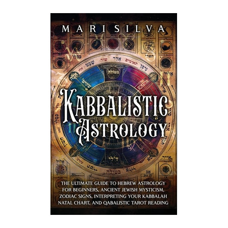 Kabbalistic Astrology: The Ultimate Guide to Hebrew Astrology for Beginners, Ancient Jewish Mysticism, Zodiac Signs, Interpretin