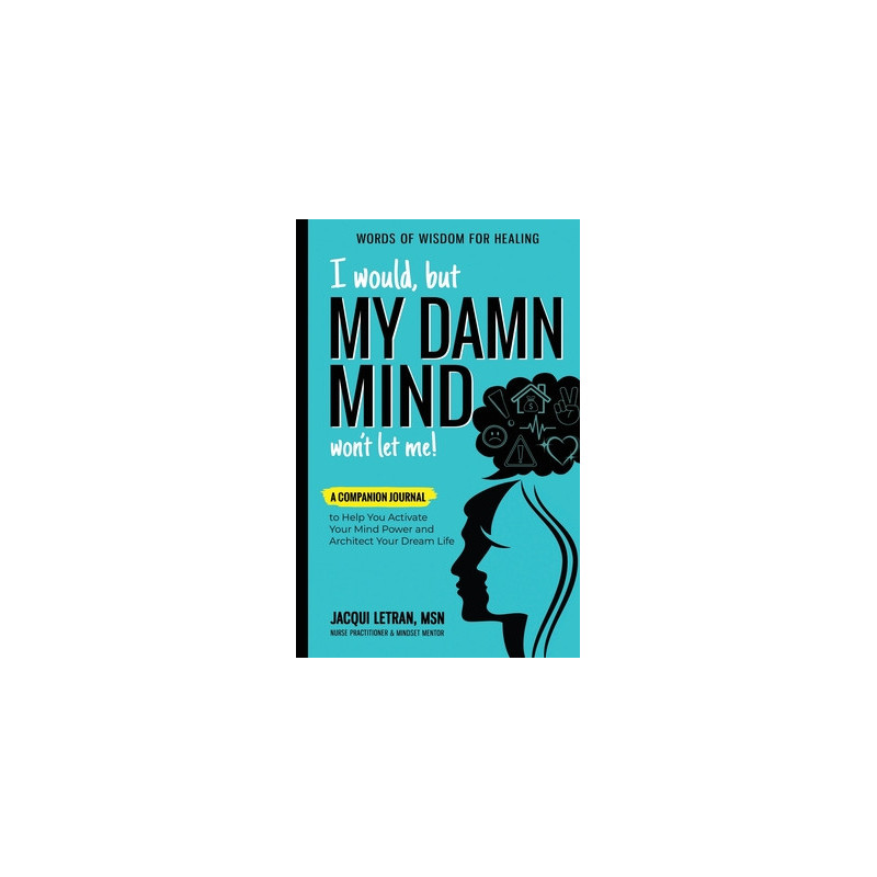 I Would, but MY DAMN MIND Won't Let Me!: A Companion Journal to Help You Activate Your Mind Power and Architect Your Dream Life