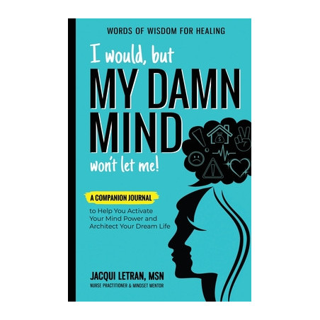 I Would, but MY DAMN MIND Won't Let Me!: A Companion Journal to Help You Activate Your Mind Power and Architect Your Dream Life