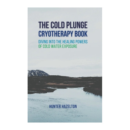 The Cold Plunge Cryotherapy Book: Diving Into the Healing Powers of Cold Water Exposure Therapy - Guide to Boosting Wellness Thr