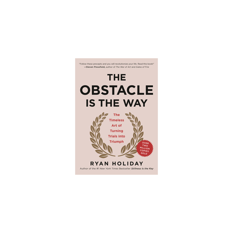 The Obstacle Is the Way: The Timeless Art of Turning Trials Into Triumph