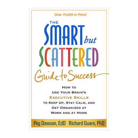 The Smart But Scattered Guide to Success: How to Use Your Brain's Executive Skills to Keep Up, Stay Calm, and Get Organized at W