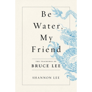 Be Water, My Friend: The Teachings of Bruce Lee