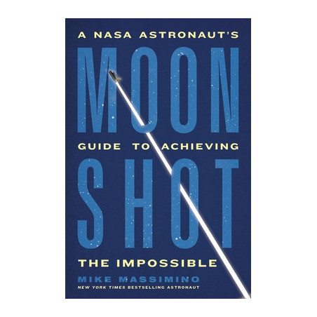 Moonshot: A NASA Astronaut's Guide to Achieving the Impossible