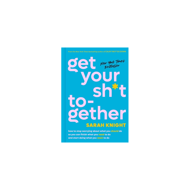 Get Your Sh*t Together: How to Stop Worrying about What You Should Do So You Can Finish What You Need to Do and Start Doing What