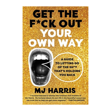 Get the F*ck Out Your Own Way: A Guide to Letting Go of the Sh*t That's Holding You Back