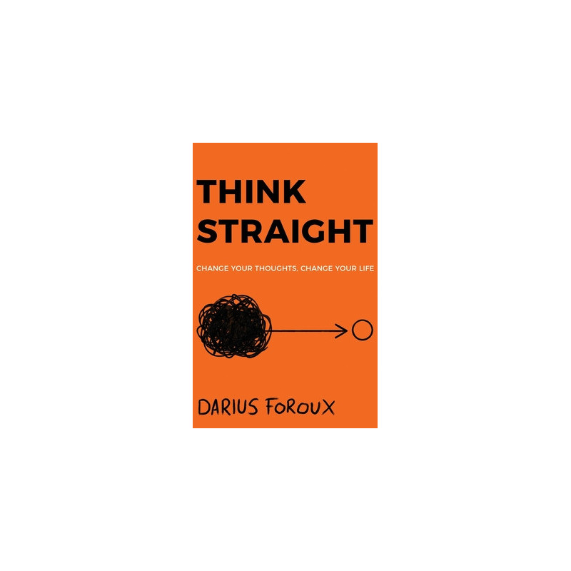 Think Straight: Change Your Thoughts, Change Your Life