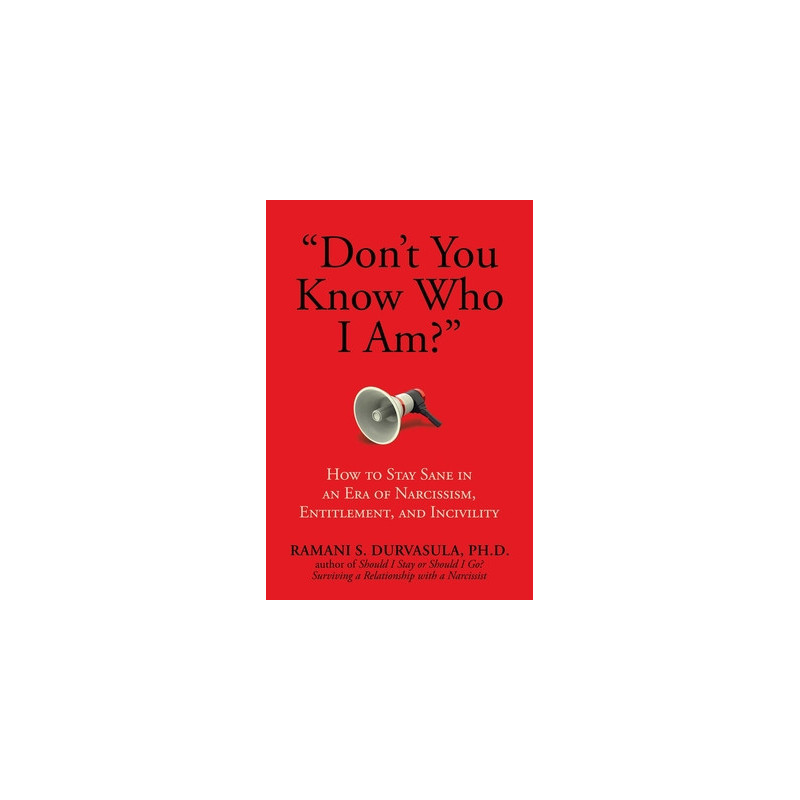 Don't You Know Who I Am?: How to Stay Sane in an Era of Narcissism, Entitlement, and Incivility