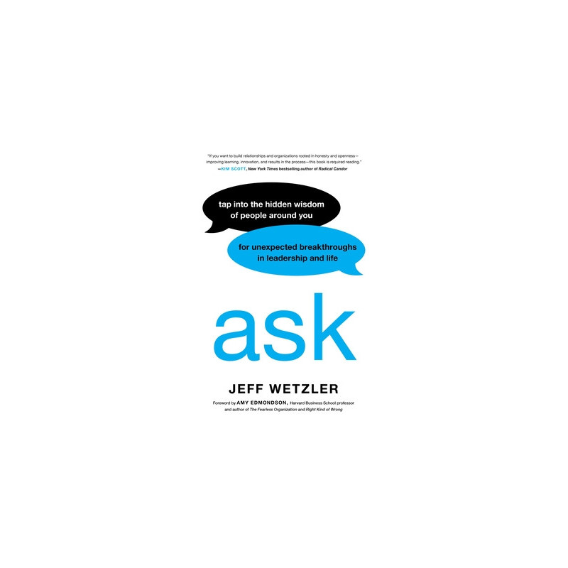 Ask: Tap Into the Hidden Wisdom of People Around You for Unexpected Breakthroughs in Leadership and Life