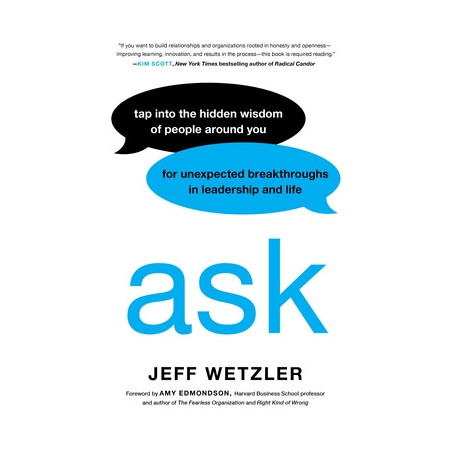 Ask: Tap Into the Hidden Wisdom of People Around You for Unexpected Breakthroughs in Leadership and Life