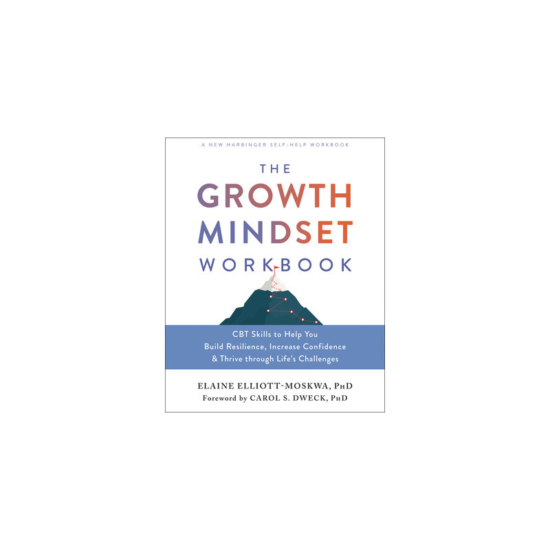 The Growth Mindset Workbook: CBT Skills to Help You Build Resilience, Increase Confidence, and Thrive Through Life's Challenges