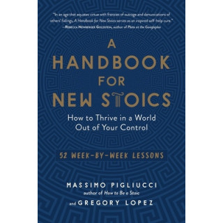 A Handbook for New Stoics: How to Thrive in a World Out of Your Control - 52 Week-By-Week Lessons