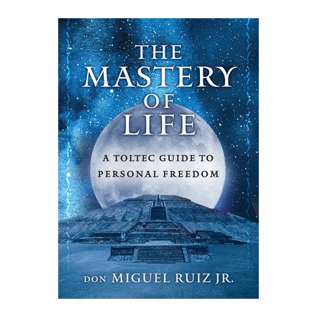 The Mastery of Life: A Toltec Guide to Personal Freedom