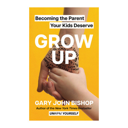 Grow Up: Becoming the Parent Your Kids Deserve