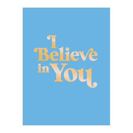 I Believe in You: Uplifting Quotes and Powerful Affirmations to Fill You with Confidence