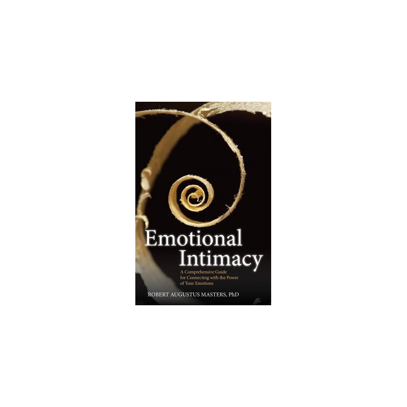 Emotional Intimacy: A Comprehensive Guide for Connecting with the Power of Your Emotions