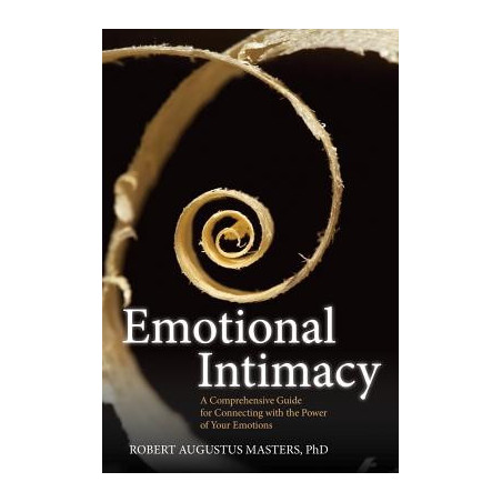 Emotional Intimacy: A Comprehensive Guide for Connecting with the Power of Your Emotions