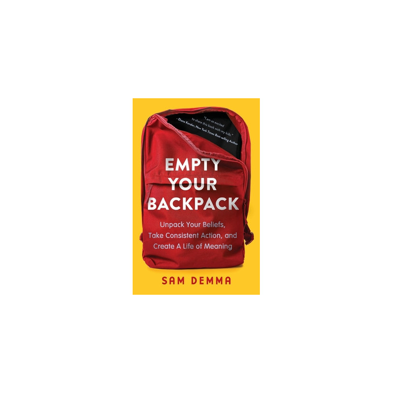 Empty Your Backpack: Unpack Your Beliefs, Take Consistent Action, and Create a Life of Meaning