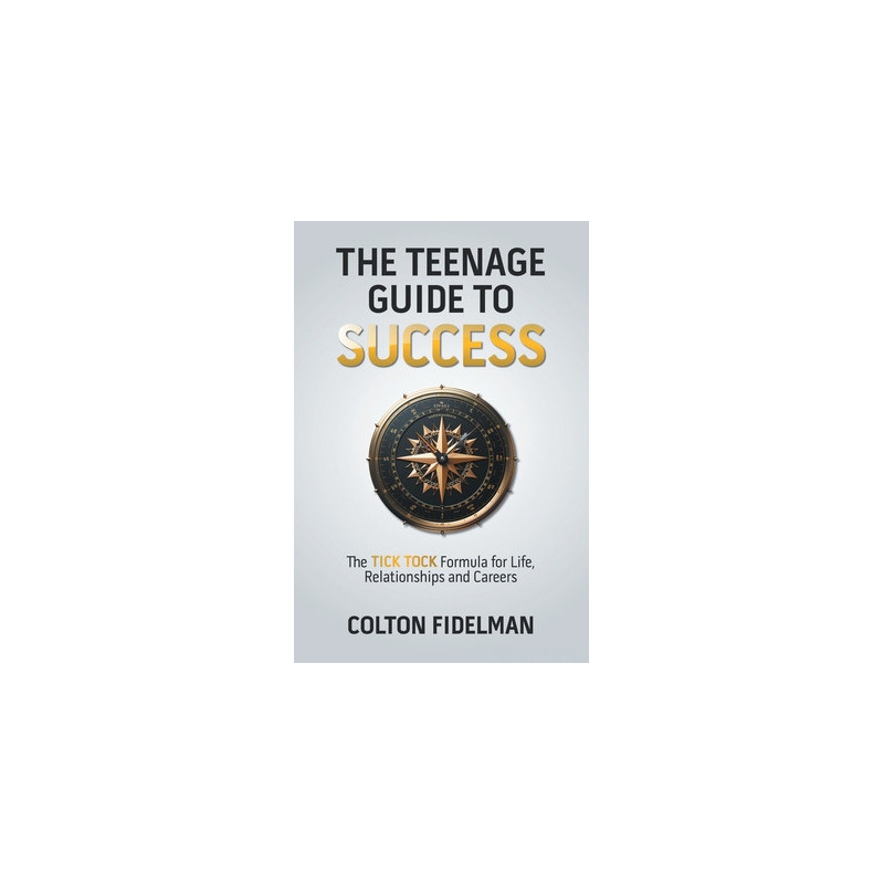 The Teenage Guide to Success: The TICK TOCK Formula for Life, Relationships and Careers