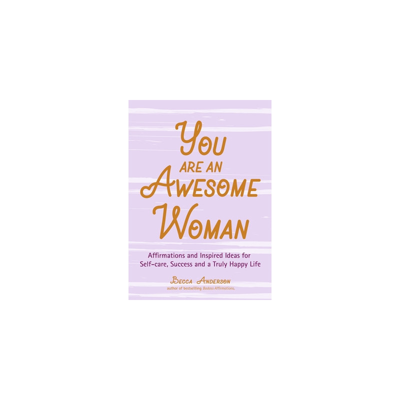 You Are an Awesome Woman: Affirmations and Inspired Ideas for Self-Care, Success and a Truly Happy Life (Positive Book for Women