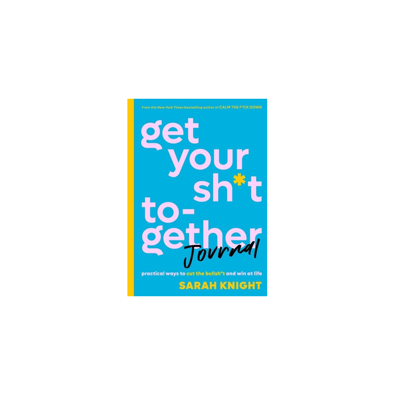 Get Your Sh*t Together Journal: Practical Ways to Cut the Bullsh*t and Win at Life