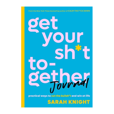 Get Your Sh*t Together Journal: Practical Ways to Cut the Bullsh*t and Win at Life