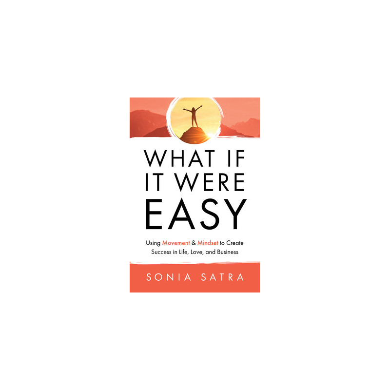 What If It Were Easy: Using Movement and Mindset to Create Success in Life, Love, and Business