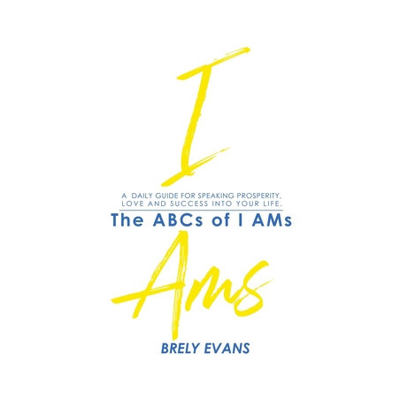 Brely Evans Presents The ABCs of I AMs: A Daily Guide for Speaking Prosperity, Love and Success Into Your Life