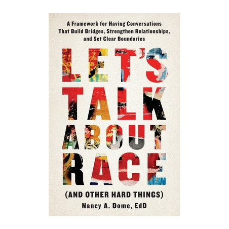 Let's Talk About Race (and Other Hard Things): A Framework for Having Conversations That Build Bridges, Strengthen Relationships