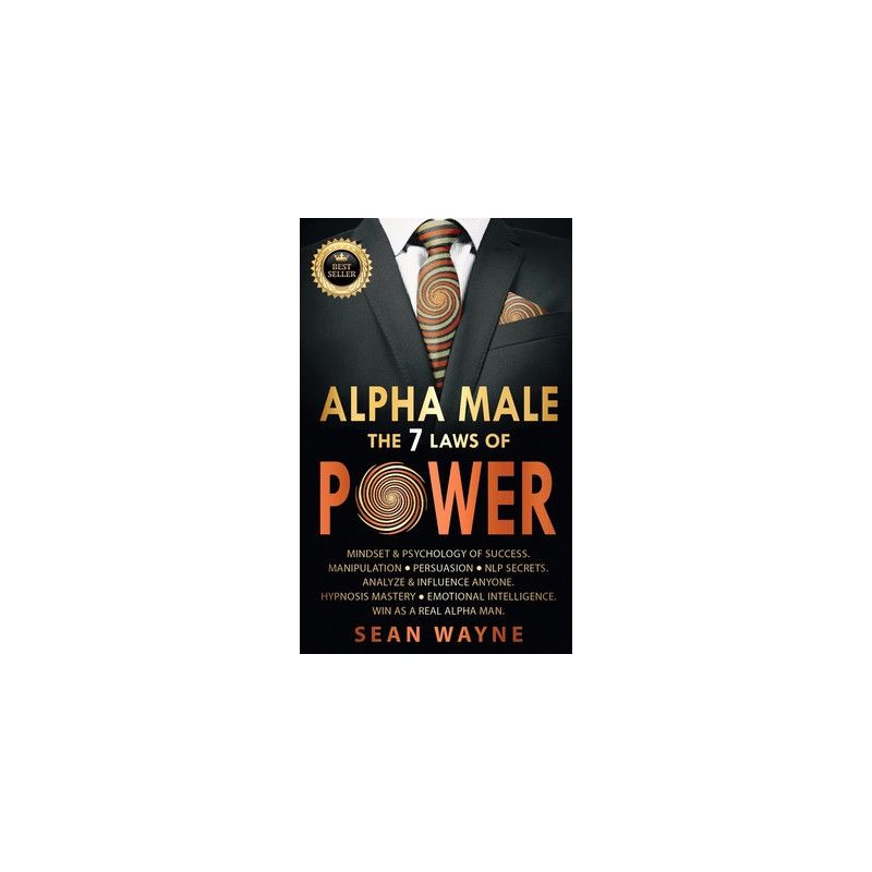 ALPHA MALE the 7 Laws of POWER: Mindset and Psychology of Success. Manipulation, Persuasion, NLP Secrets. Analyze and Influence