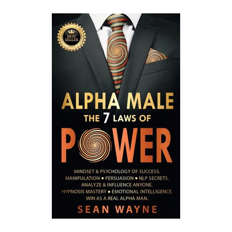 ALPHA MALE the 7 Laws of POWER: Mindset and Psychology of Success. Manipulation, Persuasion, NLP Secrets. Analyze and Influence