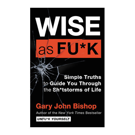 Wise as Fu*k: Simple Truths to Guide You Through the Sh*tstorms of Life