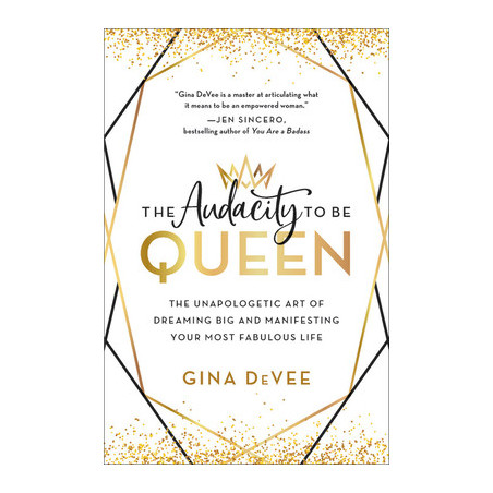 The Audacity to Be Queen: The Unapologetic Art of Dreaming Big and Manifesting Your Most Fabulous Life