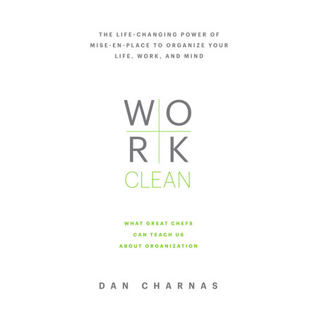 Work Clean: The Life-Changing Power of Mise-En-Place to Organize Your Life, Work, and Mind