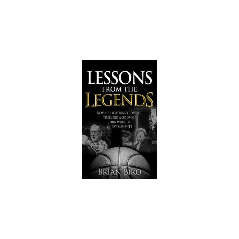 Lessons from the Legends: New Applications from the Timeless Wisdom of John Wooden and Pat Summitt