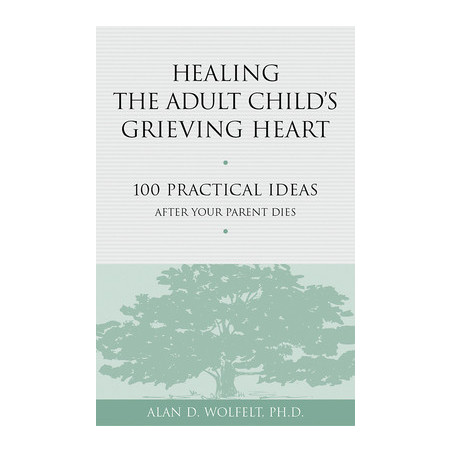 Healing the Adult Child's Grieving Heart: 100 Practical Ideas After Your Parent Dies