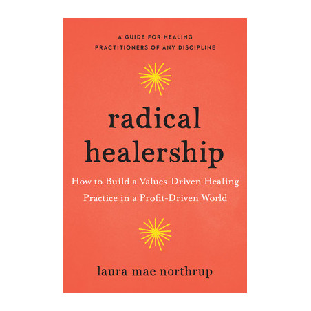 Radical Healership: How to Build a Values-Driven Healing Practice in a Profit-Driven World